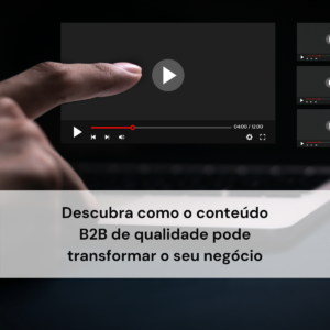 Descubra como o conteúdo B2B de qualidade pode transformar o seu negócio