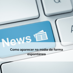 Como aparecer na mídia espontânea: veja este guia exclusivo